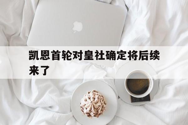 关于凯恩首轮对皇社确定将后续来了的信息|FB体育平台