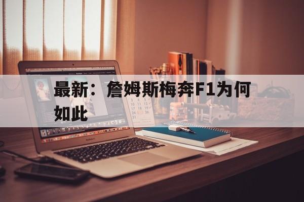 最新：詹姆斯梅奔F1为何如此(f1梅奔预测换雨胎是哪一场比赛)