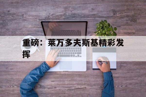 重磅：莱万多夫斯基精彩发挥的简单介绍
